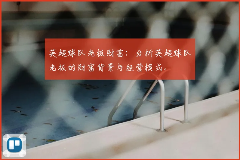 英超球队老板财富：分析英超球队老板的财富背景与经营模式。