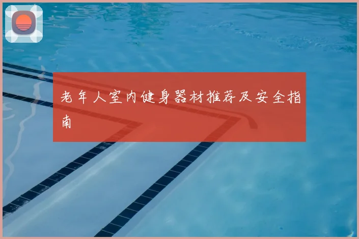 老年人室内健身器材推荐及安全指南