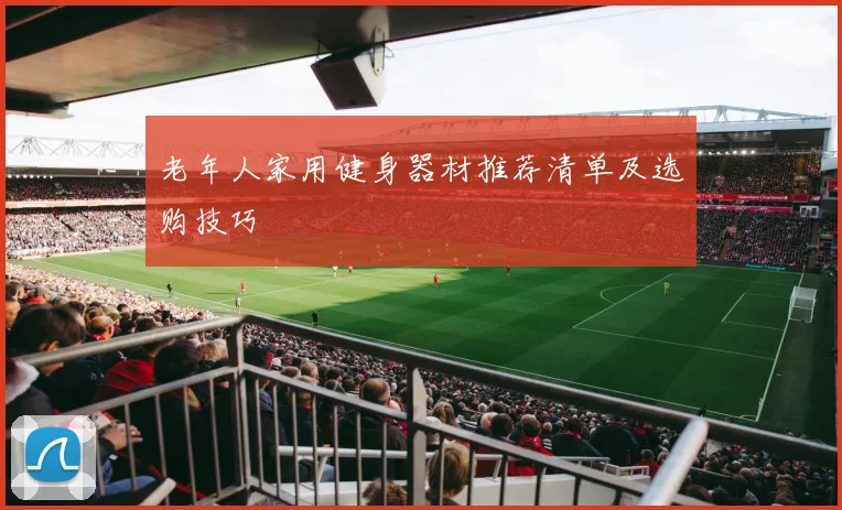 老年人家用健身器材推荐清单及选购技巧